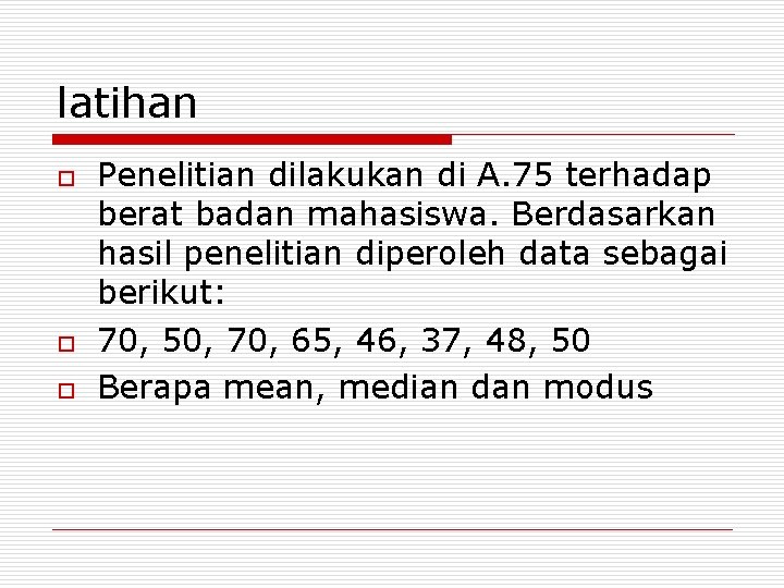 latihan o o o Penelitian dilakukan di A. 75 terhadap berat badan mahasiswa. Berdasarkan