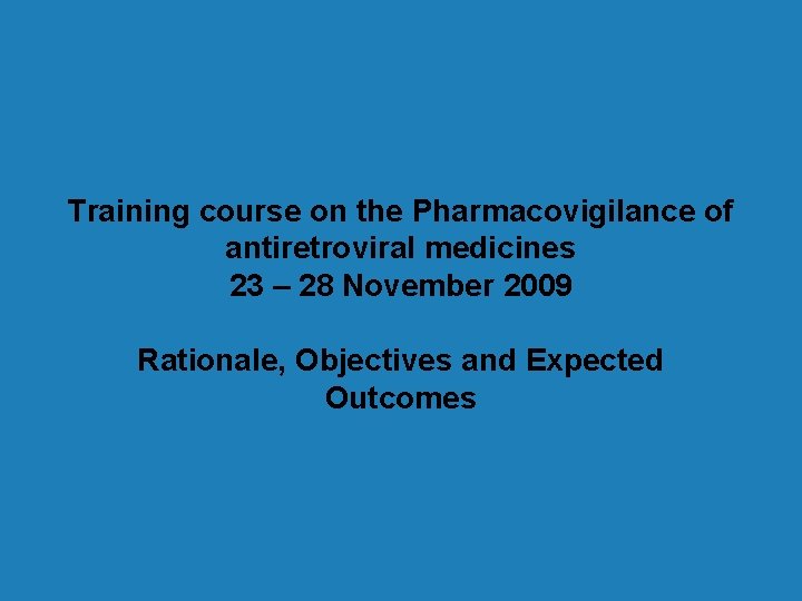 Training course on the Pharmacovigilance of antiretroviral medicines 23 – 28 November 2009 Rationale,