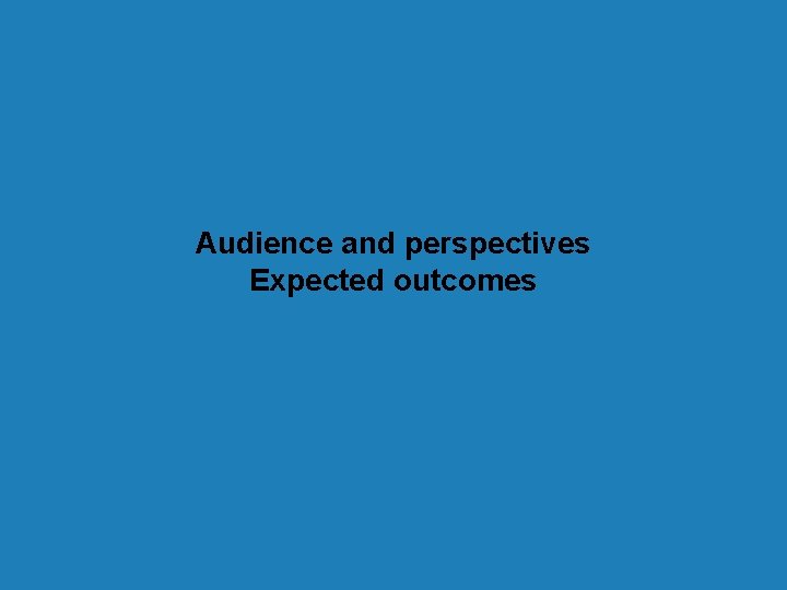 Audience and perspectives Expected outcomes 