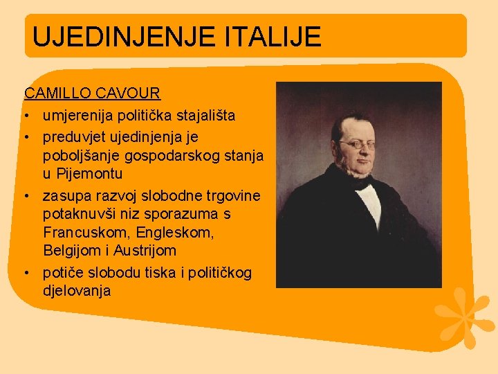 UJEDINJENJE ITALIJE CAMILLO CAVOUR • umjerenija politička stajališta • preduvjet ujedinjenja je poboljšanje gospodarskog