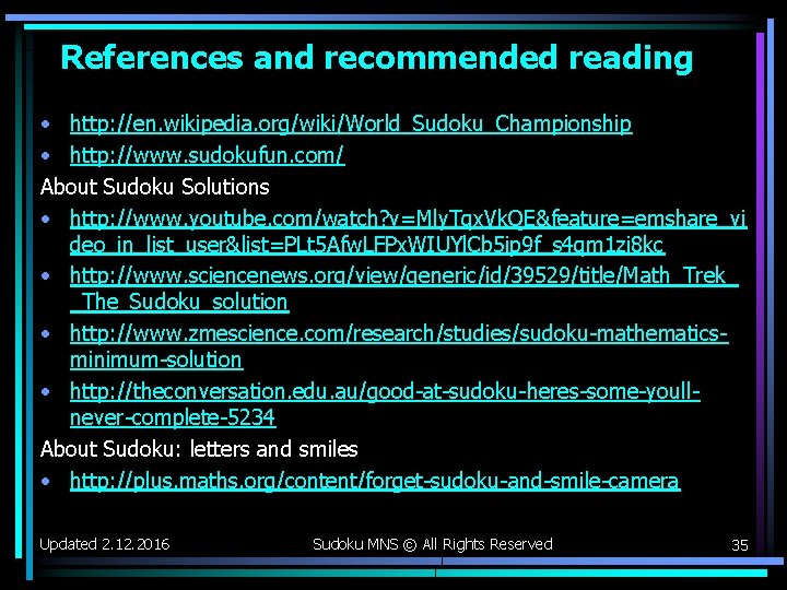 References and recommended reading • http: //en. wikipedia. org/wiki/World_Sudoku_Championship • http: //www. sudokufun. com/ References and recommended reading • http: //en. wikipedia. org/wiki/World_Sudoku_Championship • http: //www. sudokufun. com/