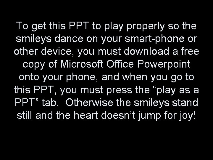 To get this PPT to play properly so the smileys dance on your smart-phone To get this PPT to play properly so the smileys dance on your smart-phone