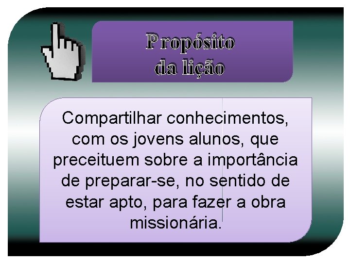 Propósito da lição Compartilhar conhecimentos, com os jovens alunos, que preceituem sobre a importância