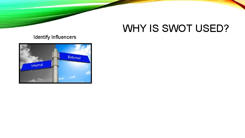 WHY IS SWOT USED? Identify Influencers 
