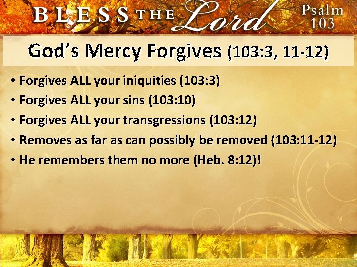 God’s Mercy Forgives (103: 3, 11 -12) • Forgives ALL your iniquities (103: 3)