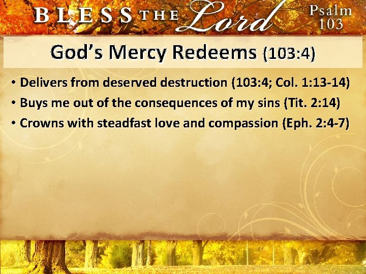 God’s Mercy Redeems (103: 4) • Delivers from deserved destruction (103: 4; Col. 1: