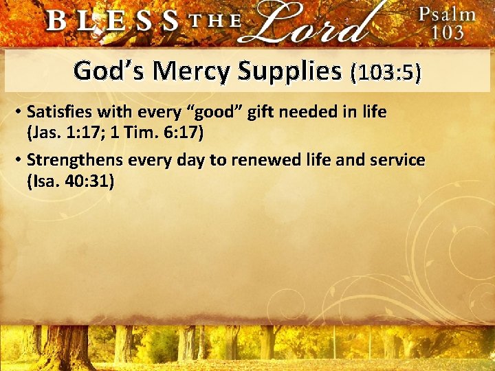 God’s Mercy Supplies (103: 5) • Satisfies with every “good” gift needed in life