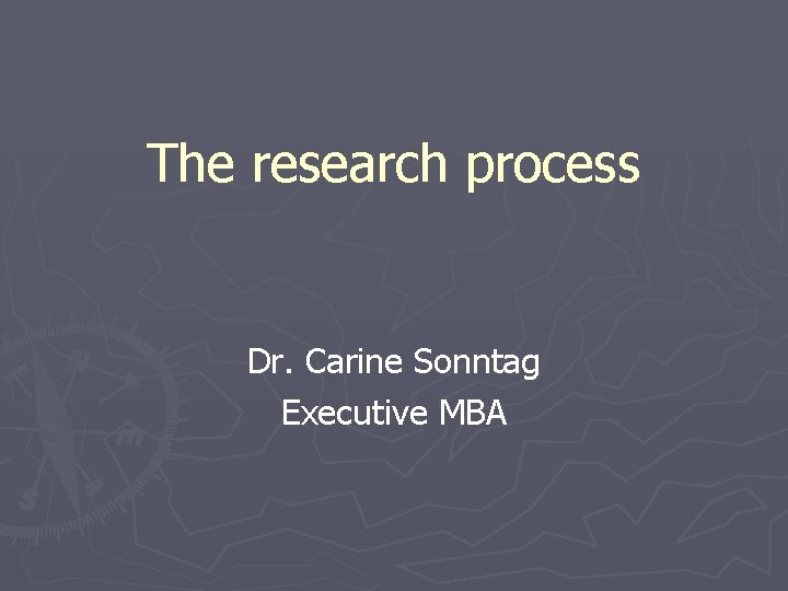 The research process Dr. Carine Sonntag Executive MBA 