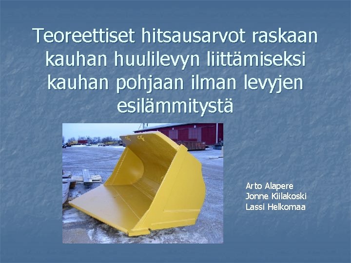 Teoreettiset hitsausarvot raskaan kauhan huulilevyn liittämiseksi kauhan pohjaan ilman levyjen esilämmitystä Arto Alapere Jonne