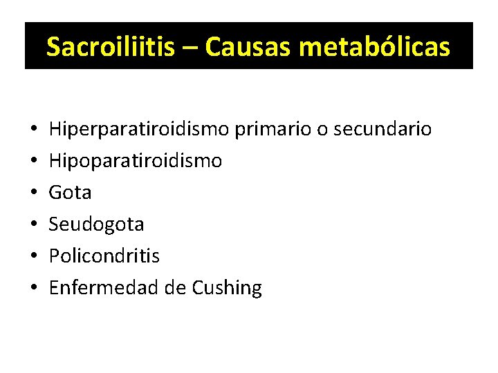 Sacroiliitis – Causas metabólicas • • • Hiperparatiroidismo primario o secundario Hipoparatiroidismo Gota Seudogota