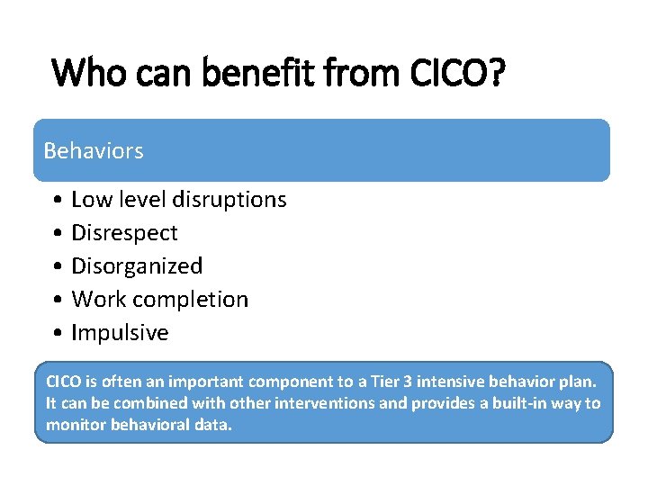 Who can benefit from CICO? Behaviors • Low level disruptions • Disrespect • Disorganized