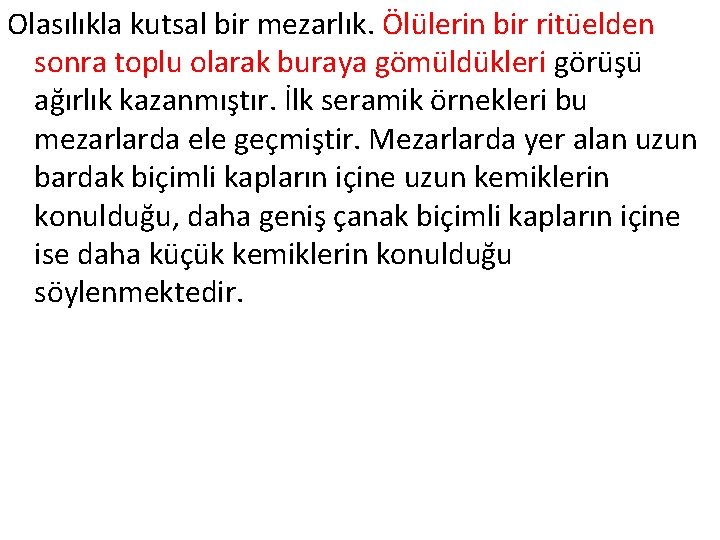 Olasılıkla kutsal bir mezarlık. Ölülerin bir ritüelden sonra toplu olarak buraya gömüldükleri görüşü ağırlık