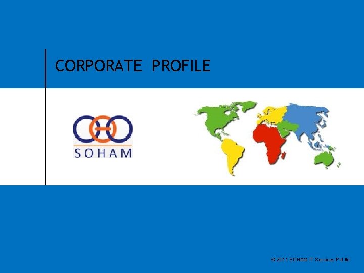 SOHAM IT SERVICES PVT LTD CORPORATE PROFILE © 2011 SOHAM IT Services Pvt ltd