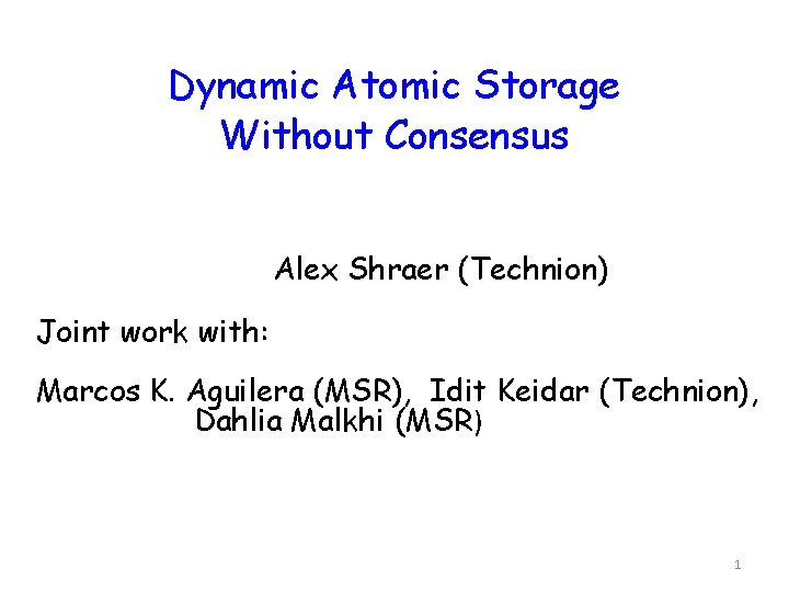 Dynamic Atomic Storage Without Consensus Alex Shraer (Technion) Joint work with: Marcos K. Aguilera