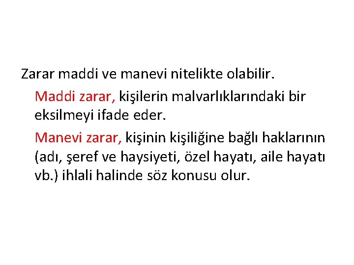 Zarar maddi ve manevi nitelikte olabilir. Maddi zarar, kişilerin malvarlıklarındaki bir eksilmeyi ifade eder.