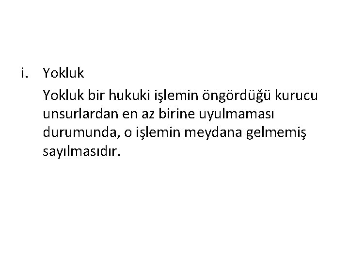 i. Yokluk bir hukuki işlemin öngördüğü kurucu unsurlardan en az birine uyulmaması durumunda, o