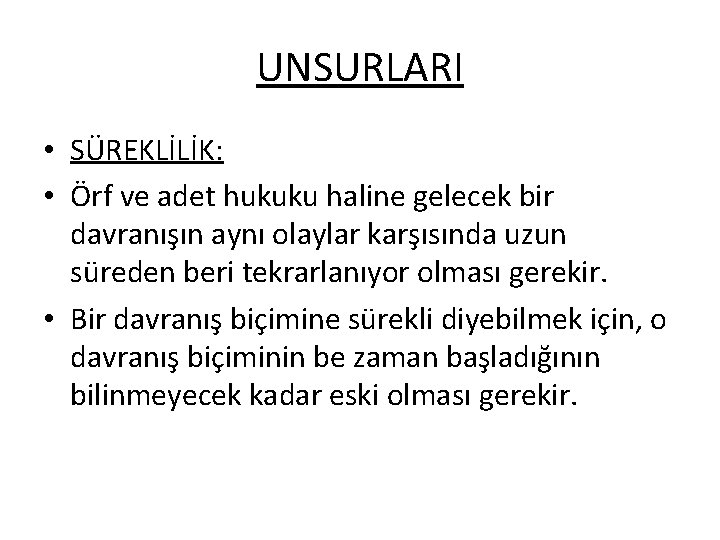 UNSURLARI • SÜREKLİLİK: • Örf ve adet hukuku haline gelecek bir davranışın aynı olaylar