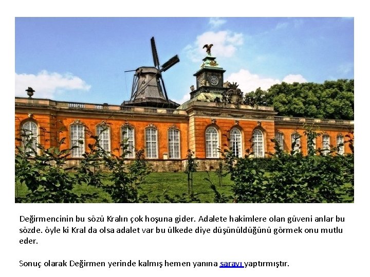 Değirmencinin bu sözü Kralın çok hoşuna gider. Adalete hakimlere olan güveni anlar bu sözde.