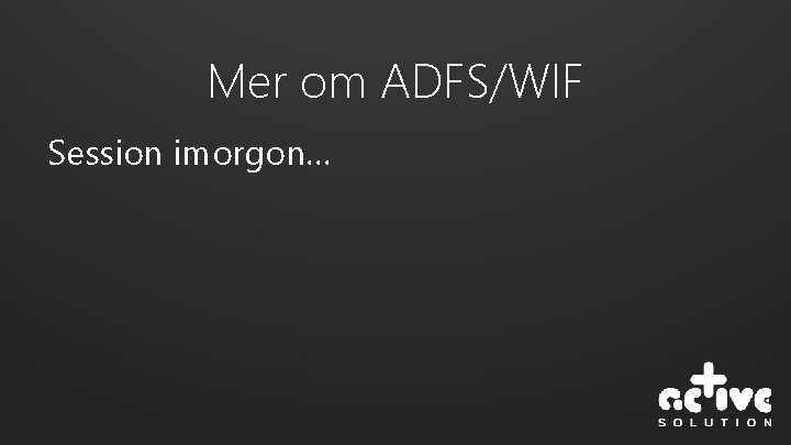 Mer om ADFS/WIF Session imorgon… 