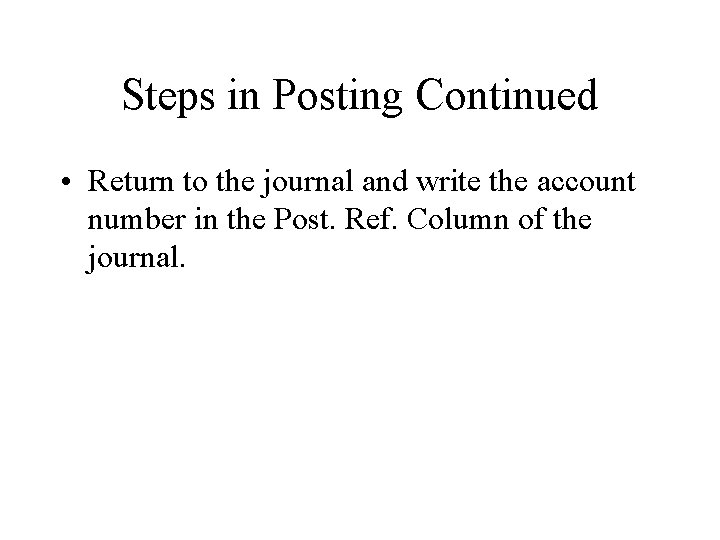 Steps in Posting Continued • Return to the journal and write the account number Steps in Posting Continued • Return to the journal and write the account number