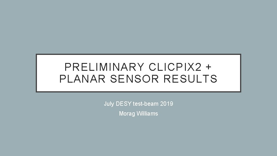 PRELIMINARY CLICPIX 2 + PLANAR SENSOR RESULTS July DESY test-beam 2019 Morag Williams 