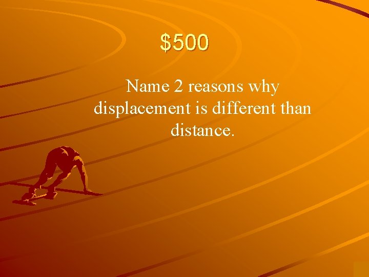 $500 Name 2 reasons why displacement is different than distance. 