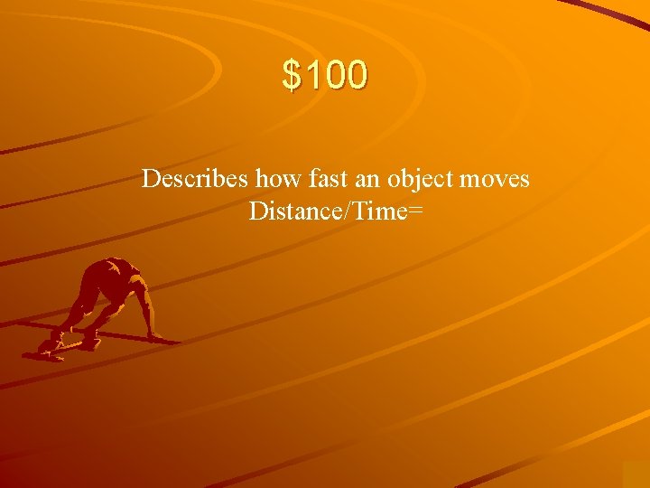 $100 Describes how fast an object moves Distance/Time= 