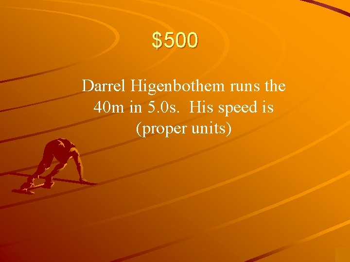 $500 Darrel Higenbothem runs the 40 m in 5. 0 s. His speed is