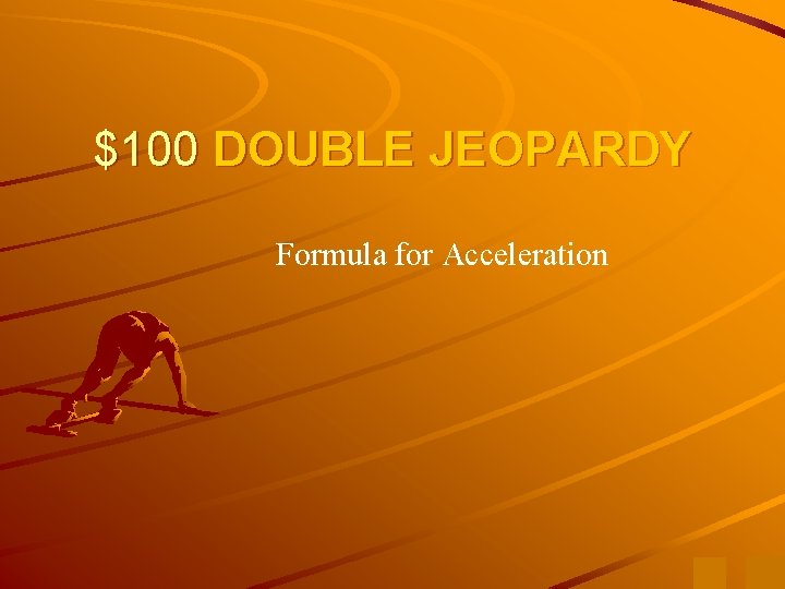 $100 DOUBLE JEOPARDY Formula for Acceleration 