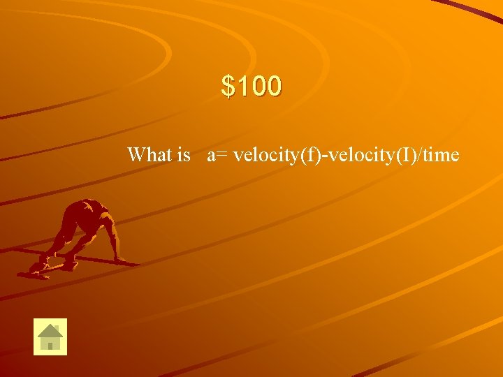 $100 What is a= velocity(f)-velocity(I)/time 