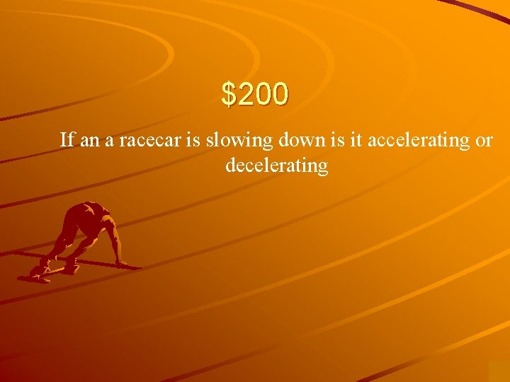 $200 If an a racecar is slowing down is it accelerating or decelerating 