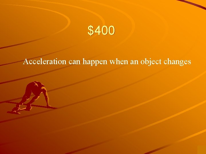 $400 Acceleration can happen when an object changes 