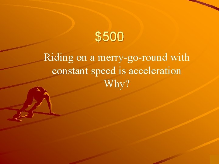 $500 Riding on a merry-go-round with constant speed is acceleration Why? 
