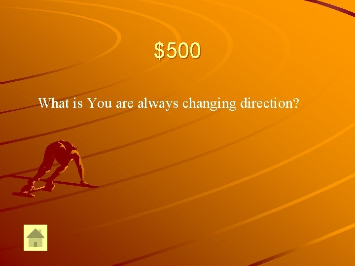 $500 What is You are always changing direction? 