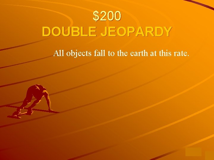 $200 DOUBLE JEOPARDY All objects fall to the earth at this rate. 