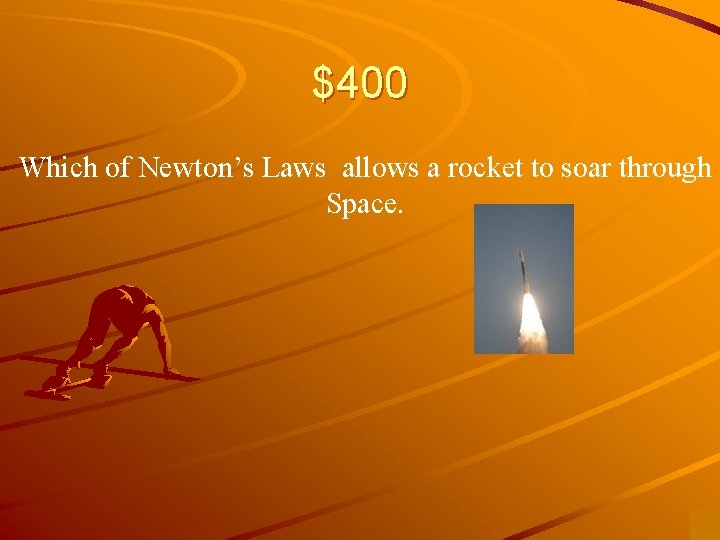 $400 Which of Newton’s Laws allows a rocket to soar through Space. 