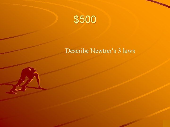$500 Describe Newton’s 3 laws 