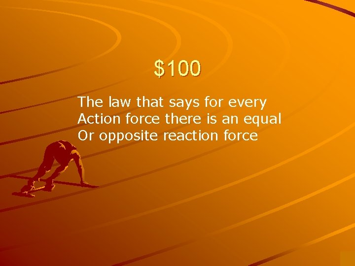 $100 The law that says for every Action force there is an equal Or