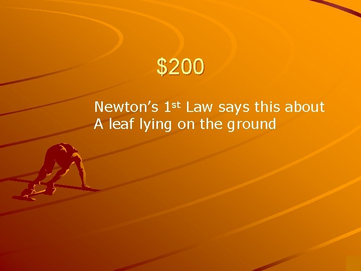$200 Newton’s 1 st Law says this about A leaf lying on the ground