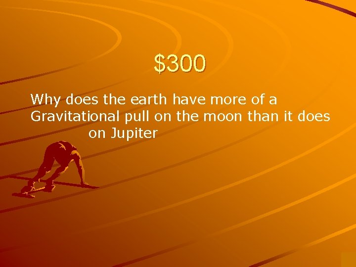 $300 Why does the earth have more of a Gravitational pull on the moon