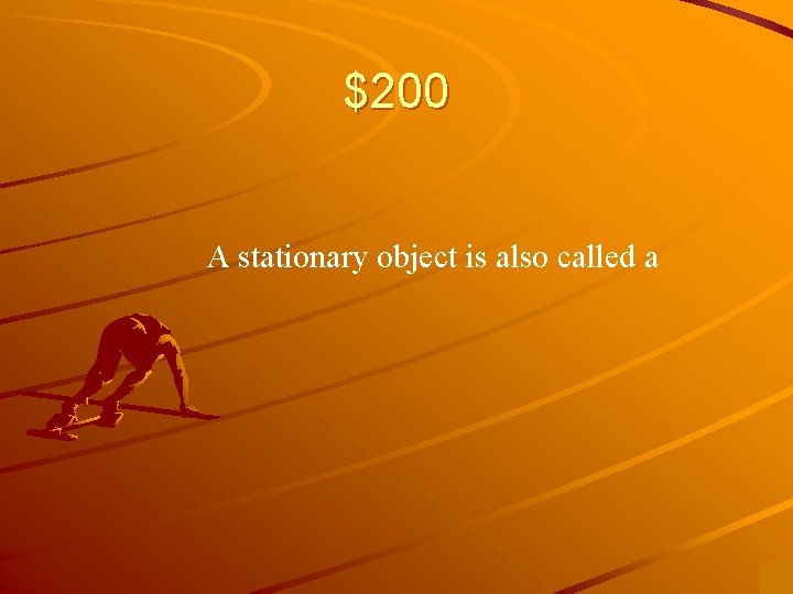 $200 A stationary object is also called a 