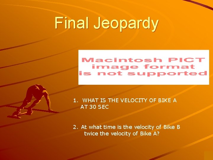 Final Jeopardy 1. WHAT IS THE VELOCITY OF BIKE A AT 30 SEC 2.