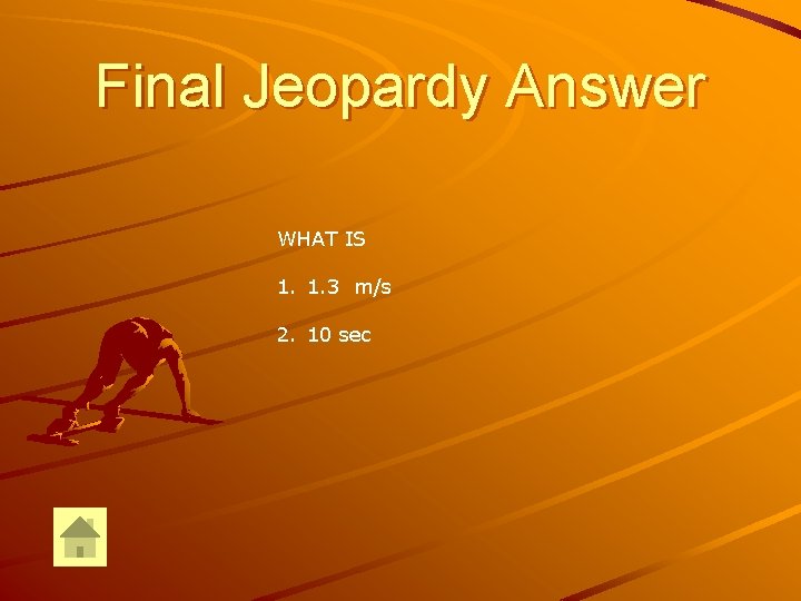 Final Jeopardy Answer WHAT IS 1. 1. 3 m/s 2. 10 sec 