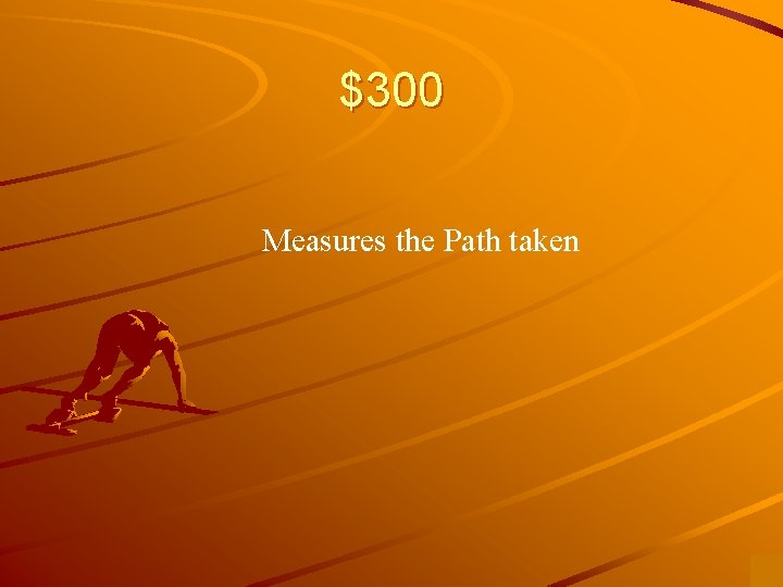 $300 Measures the Path taken 