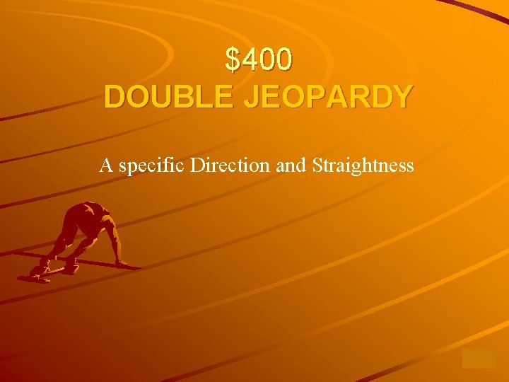 $400 DOUBLE JEOPARDY A specific Direction and Straightness 