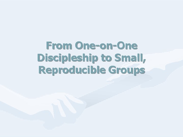 From One-on-One Discipleship to Small, Reproducible Groups 