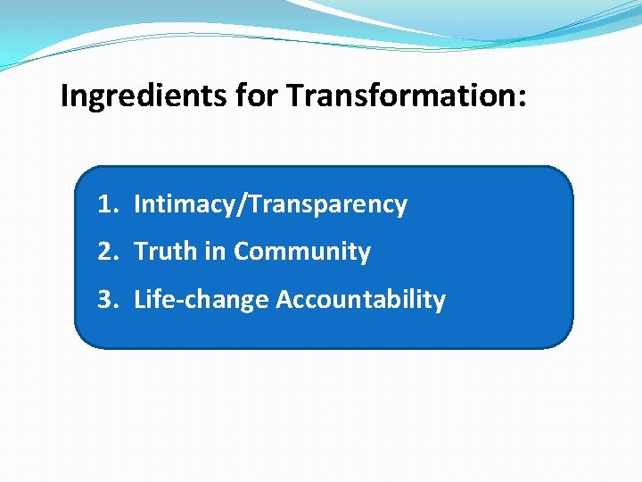 Ingredients for Transformation: 1. Intimacy/Transparency 2. Truth in Community 3. Life-change Accountability 
