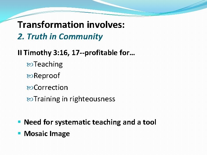 Transformation involves: 2. Truth in Community II Timothy 3: 16, 17 --profitable for… Teaching