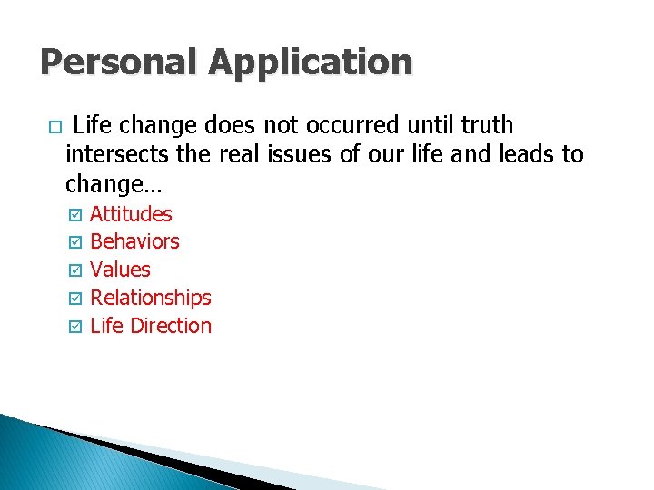 Personal Application o Life change does not occurred until truth intersects the real issues