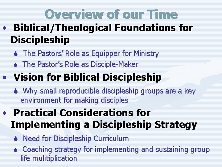 Overview of our Time • Biblical/Theological Foundations for Discipleship S The Pastors’ Role as